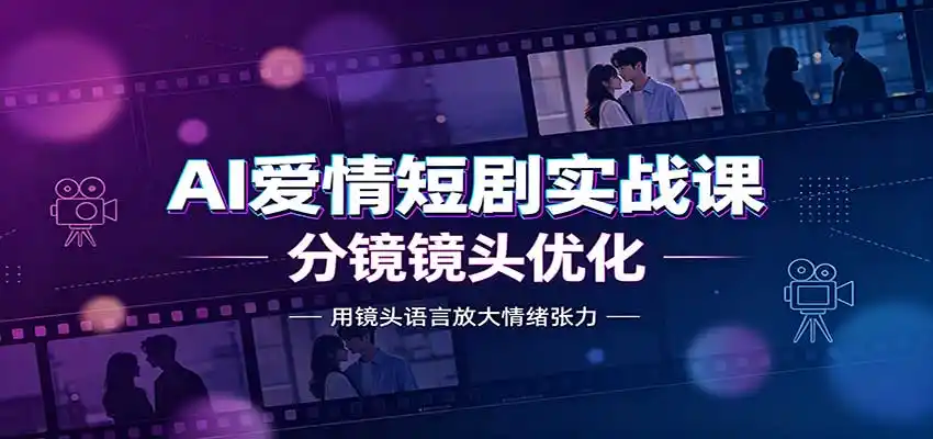 AI爱情短剧实战课:故事剧本创作,分镜镜头优化,智能体提示词-大师兄轻创