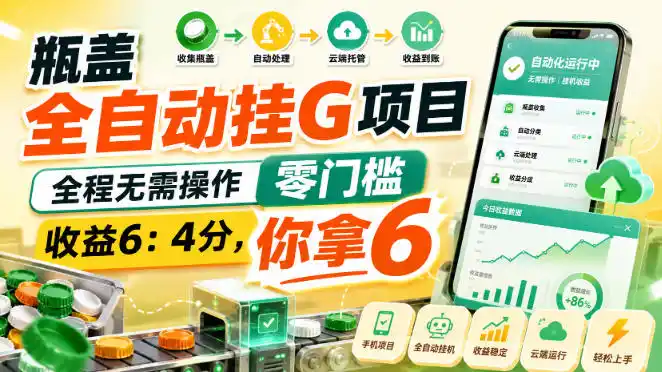 瓶盖全自动挂G项目，全程无需操作，零门槛，收益6：4分，你拿6【揭秘】-大师兄轻创