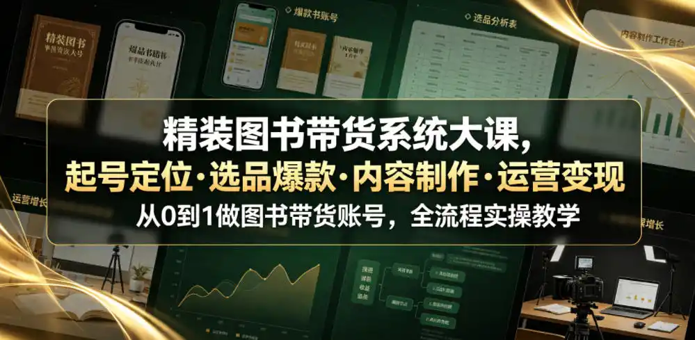 精装图书带货系统大课，起号定位・选品爆款・内容制作・运营变现，从0到1做图书带货账号，全流程实操教学(更新)-大师兄轻创