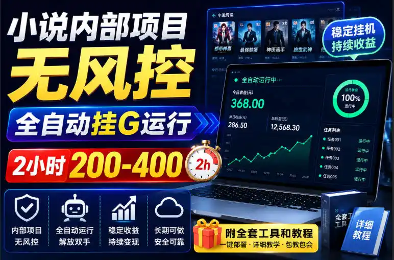 小说内部项目无风控,全自动挂G运行,2小时200-400,附全套工具和教程【揭秘】-大师兄轻创