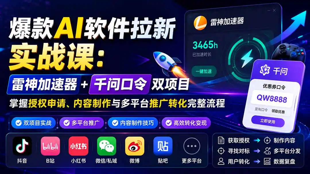 爆款AI软件拉新实战课：雷神加速器+千问口令双项目，掌握授权申请、内容制作与多平台推广转化完整流程-大师兄轻创
